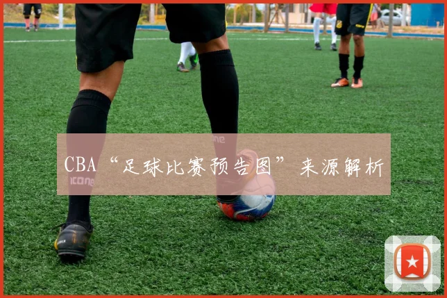 CBA“足球比赛预告图”来源解析