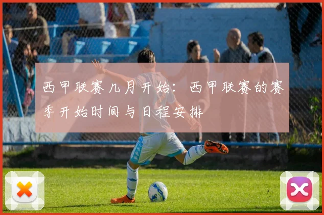 西甲联赛几月开始：西甲联赛的赛季开始时间与日程安排