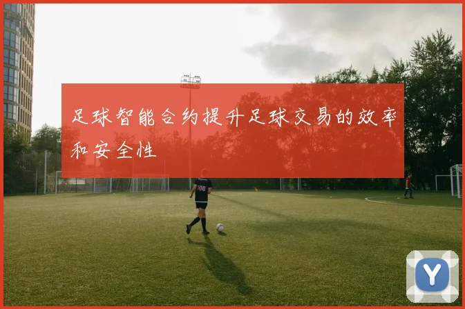 足球智能合约提升足球交易的效率和安全性
