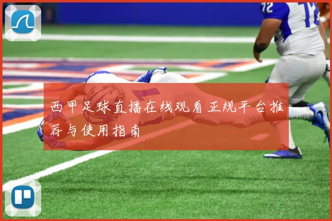 西甲足球直播在线观看正规平台推荐与使用指南