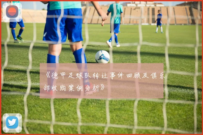 《德甲足球队转让事件回顾及俱乐部收购案例分析》