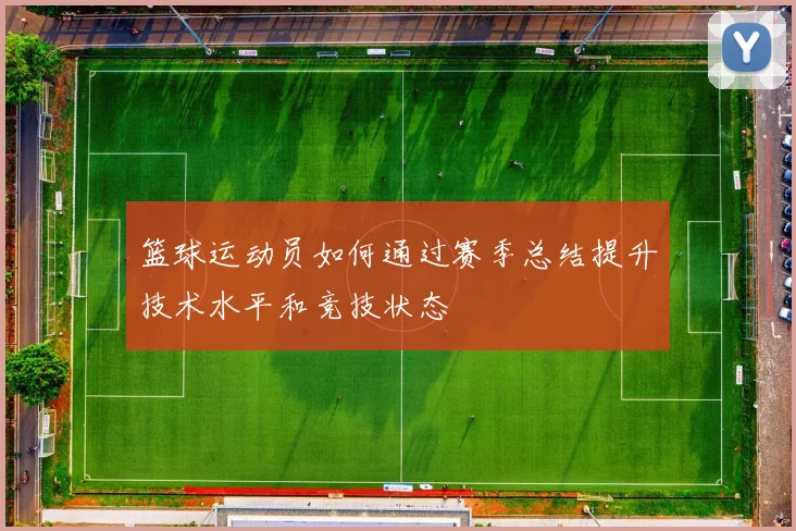 篮球运动员如何通过赛季总结提升技术水平和竞技状态