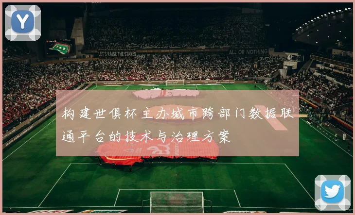 构建世俱杯主办城市跨部门数据联通平台的技术与治理方案