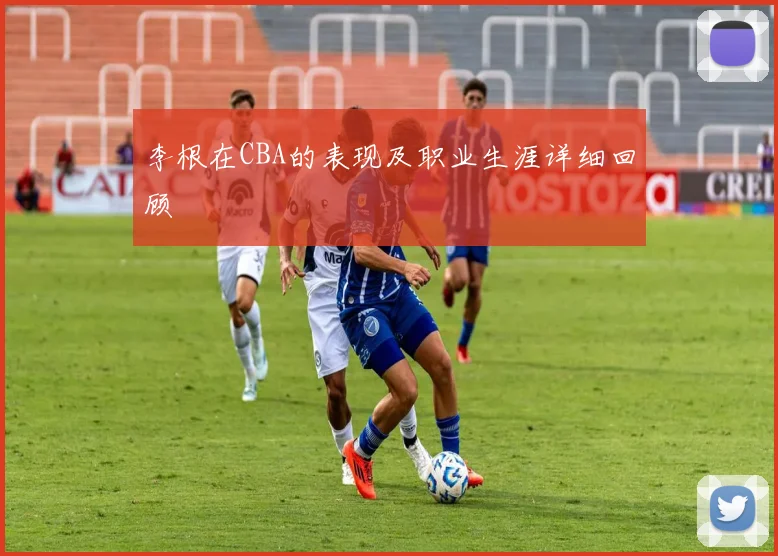 李根在CBA的表现及职业生涯详细回顾