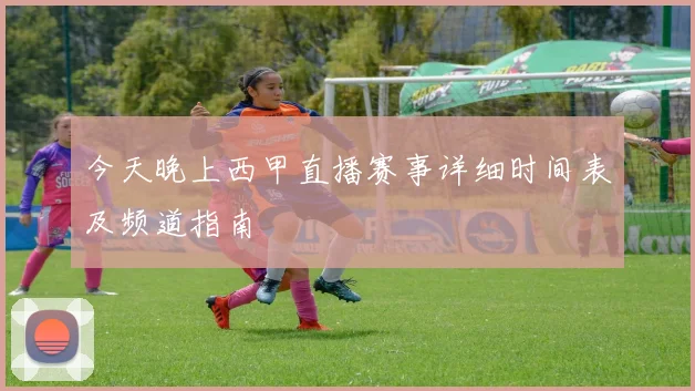 今天晚上西甲直播赛事详细时间表及频道指南
