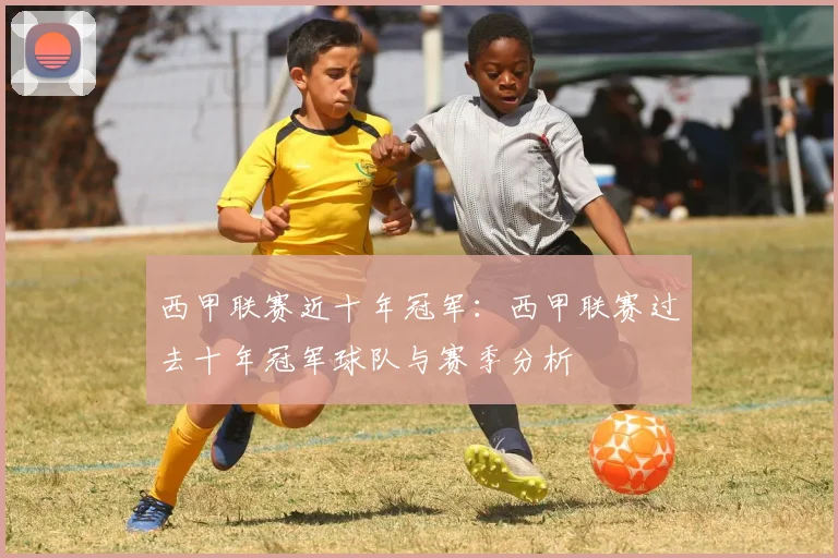 西甲联赛近十年冠军：西甲联赛过去十年冠军球队与赛季分析